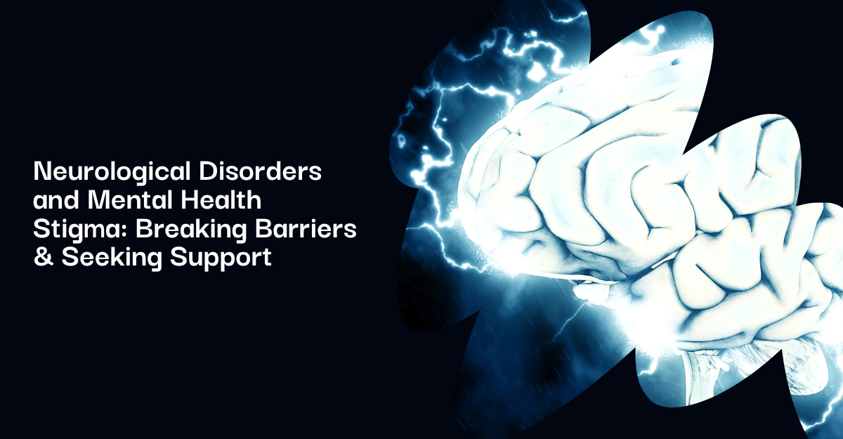Neurological Disorders and Mental Health Stigma: Breaking Barriers and Seeking Support